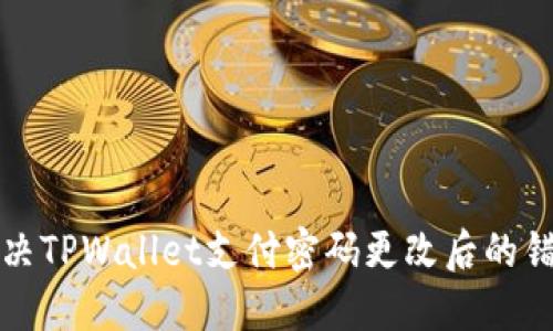 如何解决TPWallet支付密码更改后的错误问题