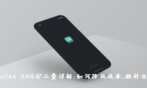 : TPWallet BNB矿工费详解:如何降低成本,提升交易效率