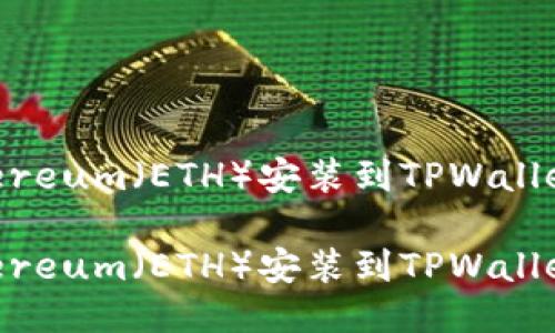 如何将Ethereum（ETH）安装到TPWallet：详细指南

如何将Ethereum（ETH）安装到TPWallet：详细指南