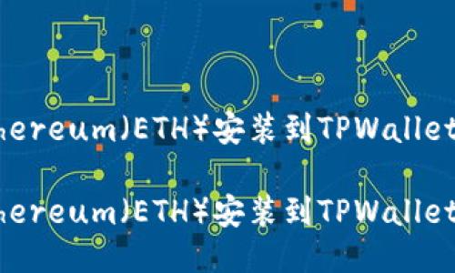 如何将Ethereum（ETH）安装到TPWallet：详细指南

如何将Ethereum（ETH）安装到TPWallet：详细指南