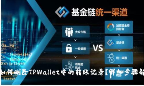 : 如何删除TPWallet中的转账记录？详细步骤解析