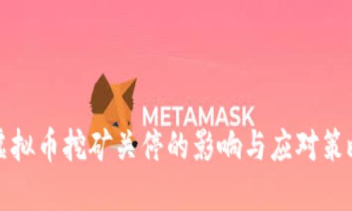 虚拟币挖矿关停的影响与应对策略