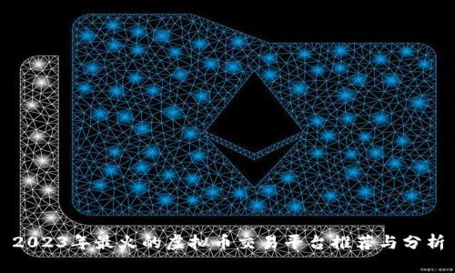 2023年最火的虚拟币交易平台推荐与分析