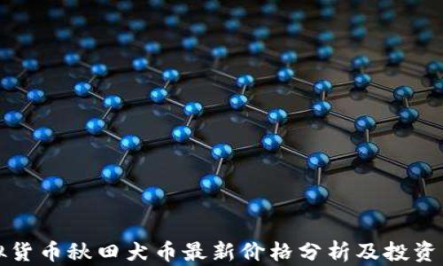 
虚拟货币秋田犬币最新价格分析及投资策略