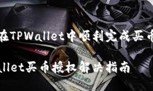 如何在TPWallet中顺利完成买币授权

TPWallet买币授权解决指南