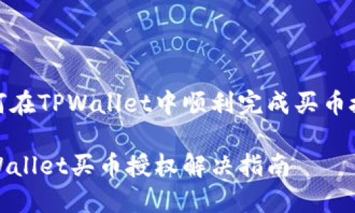 如何在TPWallet中顺利完成买币授权

TPWallet买币授权解决指南