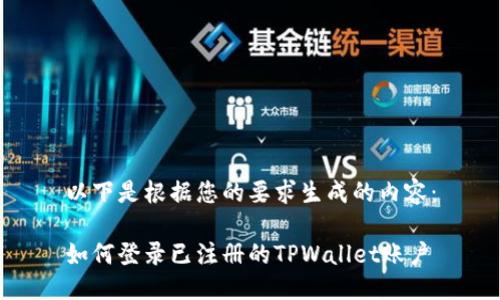 以下是根据您的要求生成的内容:
如何登录已注册的TPWallet账户