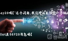 为了回答“tpwalletbsc是bep20吗？”这个问题，我们