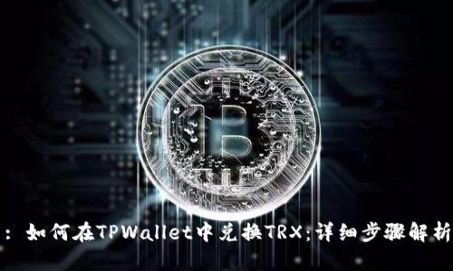 : 如何在TPWallet中兑换TRX:详细步骤解析