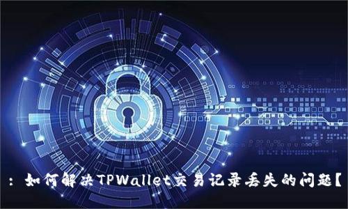 : 如何解决TPWallet交易记录丢失的问题?