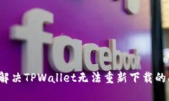 如何解决TPWallet无法重新下载的问题？