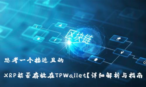 思考一个接近且的

XRP能否存放在TPWallet？详细解析与指南