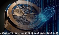 如何解决TP Wallet无法进入区块链游戏的问题