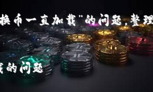 以下是针对您提到的“TP Wallet里兑换币一直加载”的问题，整理出的、关键词、内容大纲和相关问题。  

:  
如何解决TP Wallet兑换币时一直加载的问题