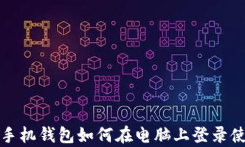 
tp手机钱包如何在电脑上登录使用