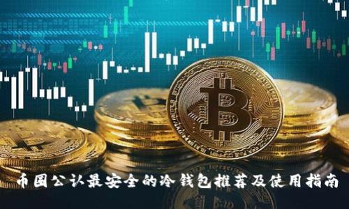 币圈公认最安全的冷钱包推荐及使用指南