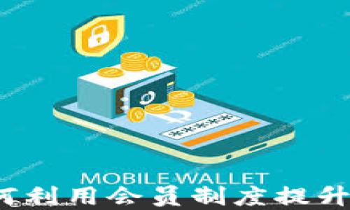 
虚拟币会员：如何利用会员制度提升交易体验与收益