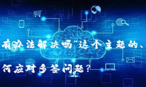 下面是针对“tpwallet被多签了有办法解决吗”这个主题的、关键词、内容大纲以及问题解答。

TPWallet被多签的解决方案：如何应对多签问题?