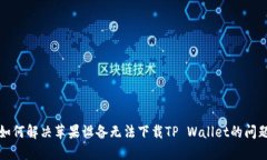 如何解决苹果设备无法下载TP Wallet的问题